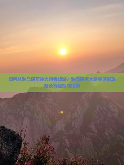 如何从驻马店前往大昭寺旅游？驻马店至大昭寺旅游攻略及行程规划指南