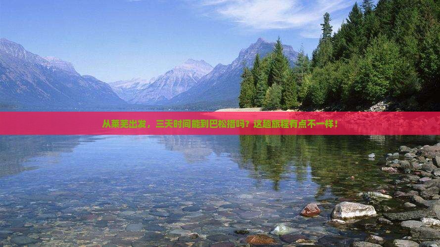 从莱芜出发，三天时间能到巴松措吗？这趟旅程有点不一样！