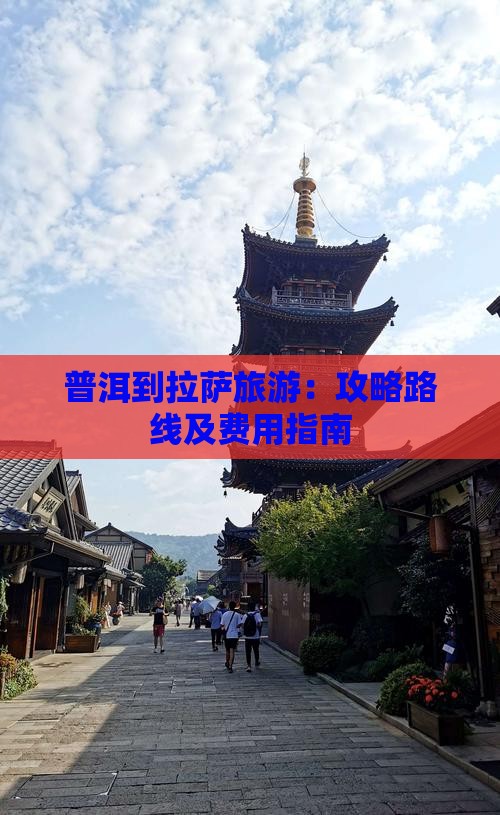 普洱到拉萨旅游：攻略路线及费用指南