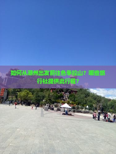 如何从潮州出发前往色季拉山？哪些旅行社提供此行程？