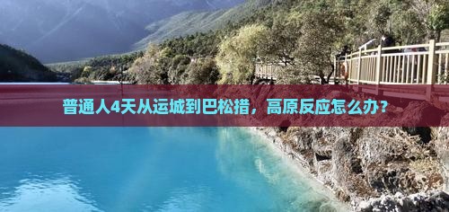 普通人4天从运城到巴松措，高原反应怎么办？