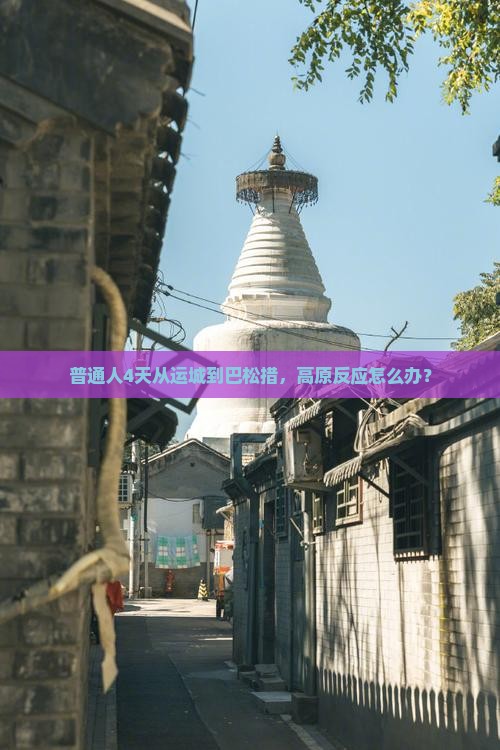 普通人4天从运城到巴松措，高原反应怎么办？