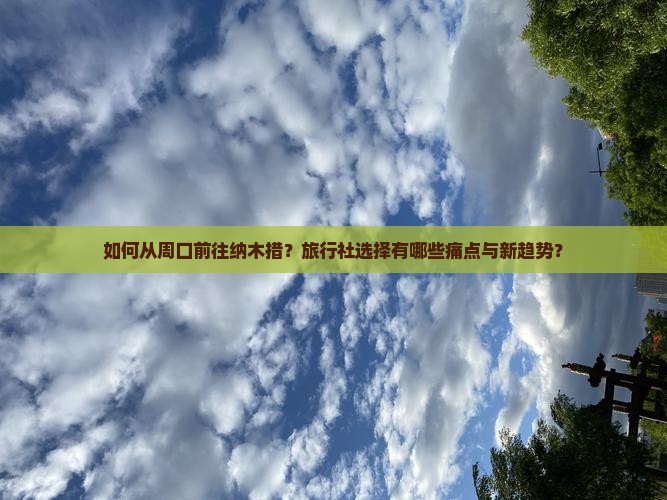如何从周口前往纳木措？旅行社选择有哪些痛点与新趋势？
