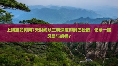 上班族如何用7天时间从三明深度游到巴松措，记录一路风景与感悟？