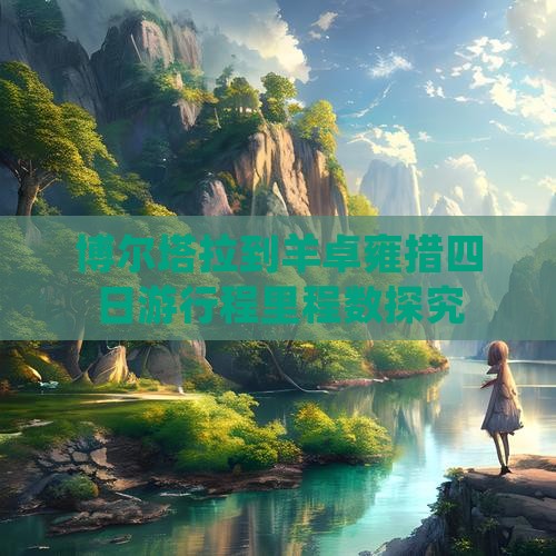博尔塔拉到羊卓雍措四日游行程里程数探究