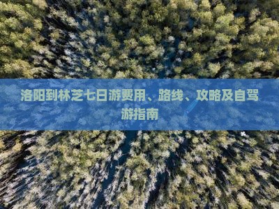 洛阳到林芝七日游费用、路线、攻略及自驾游指南