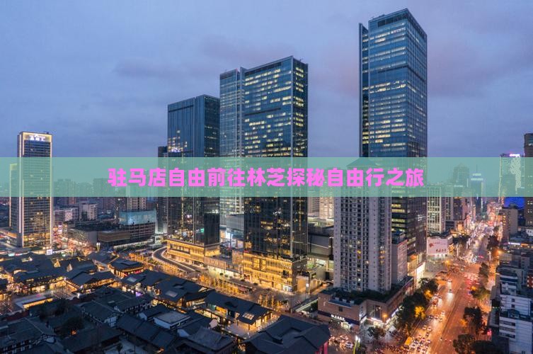 驻马店自由前往林芝探秘自由行之旅