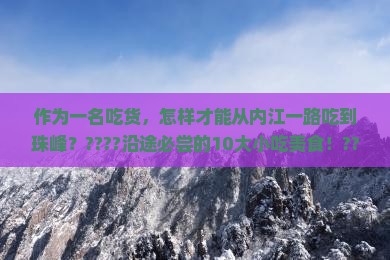 作为一名吃货，怎样才能从内江一路吃到珠峰？????沿途必尝的10大小吃美食！????
