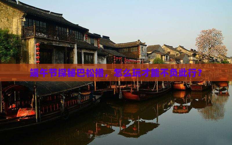 端午节探秘巴松措，怎么玩才能不负此行？