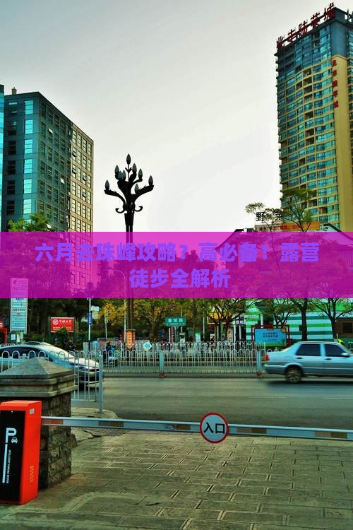 六月去珠峰攻略？高必备！露营+徒步全解析