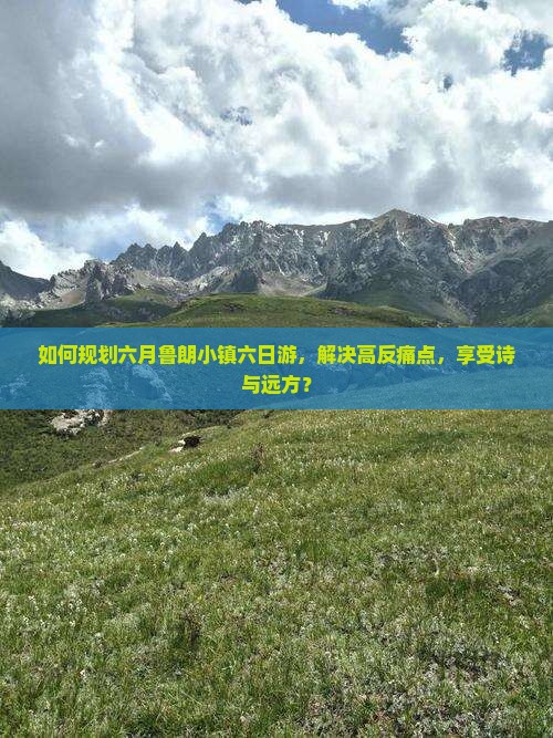 如何规划六月鲁朗小镇六日游，解决高反痛点，享受诗与远方？