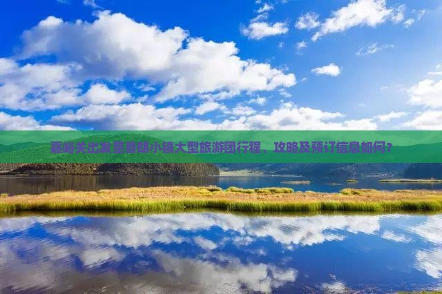 嘉峪关出发至鲁朗小镇大型旅游团行程、攻略及预订信息如何？