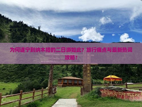 为何遂宁到纳木措的二日游如此？旅行痛点与最新热词攻略！