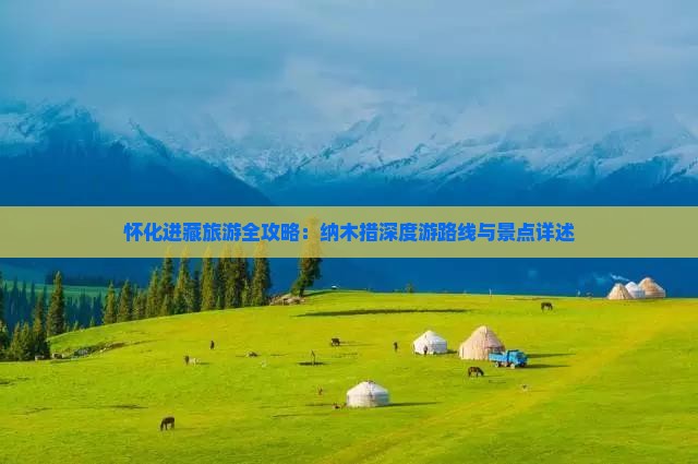 怀化进藏旅游全攻略：纳木措深度游路线与景点详述