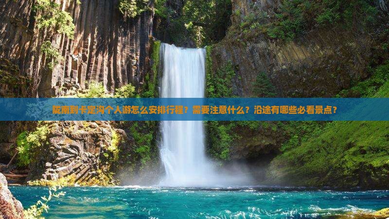 陇南到卡定沟个人游怎么安排行程？需要注意什么？沿途有哪些必看景点？