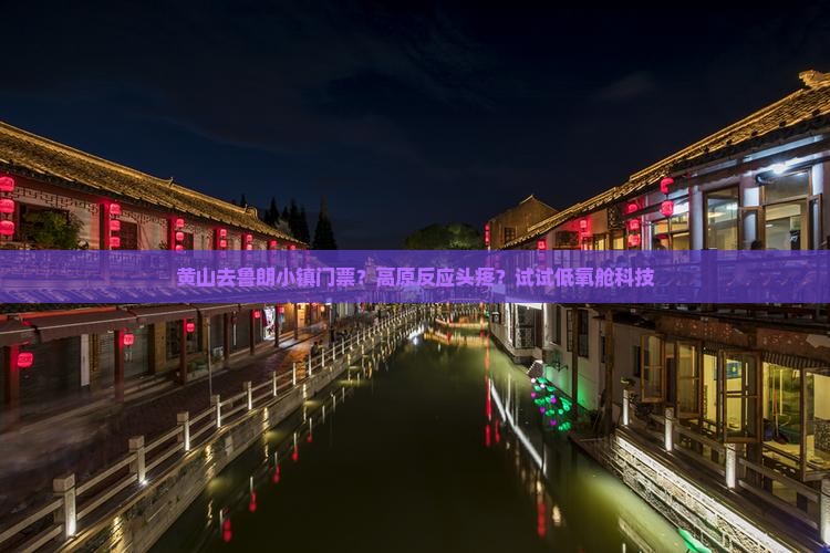 黄山去鲁朗小镇门票？高原反应头疼？试试低氧舱科技