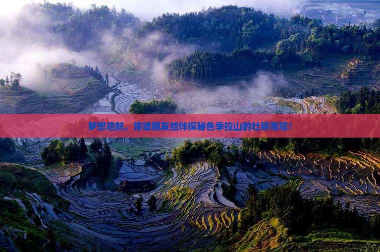 梦想启航，常德朋友结伴探秘色季拉山的壮丽奇观！