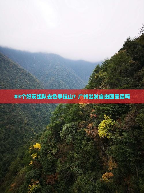 #3个好友组队去色季拉山？广州出发自由团靠谱吗