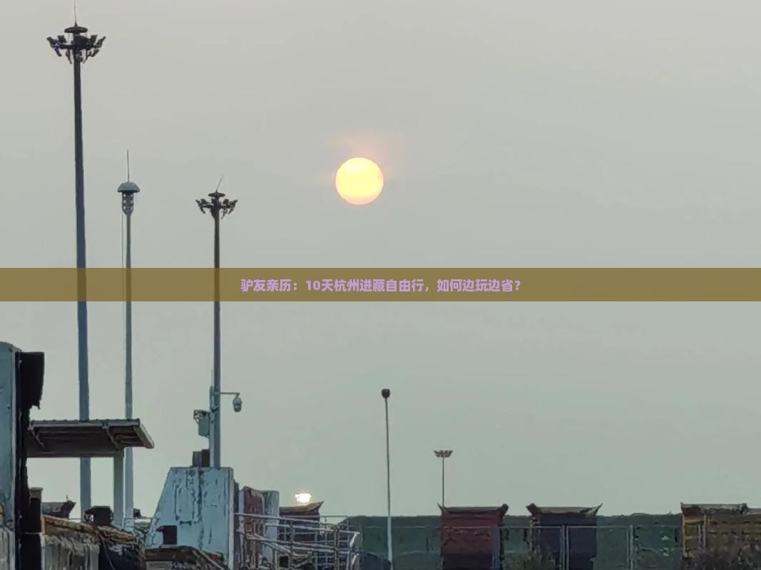 驴友亲历：10天杭州进藏自由行，如何边玩边省？
