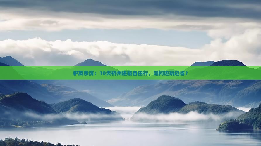 驴友亲历：10天杭州进藏自由行，如何边玩边省？