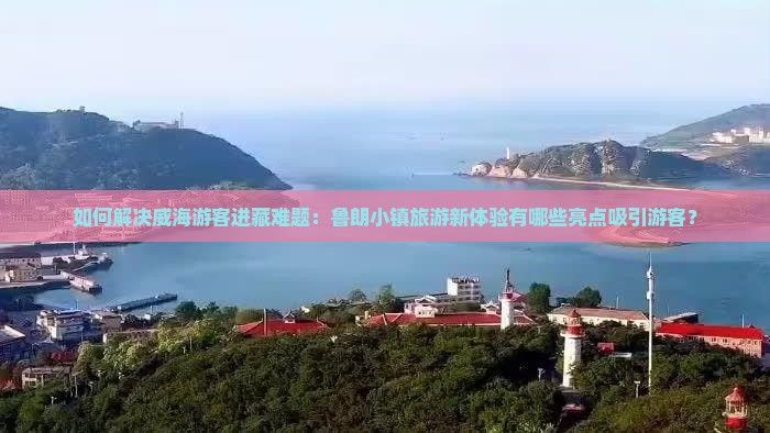 如何解决威海游客进藏难题：鲁朗小镇旅游新体验有哪些亮点吸引游客？