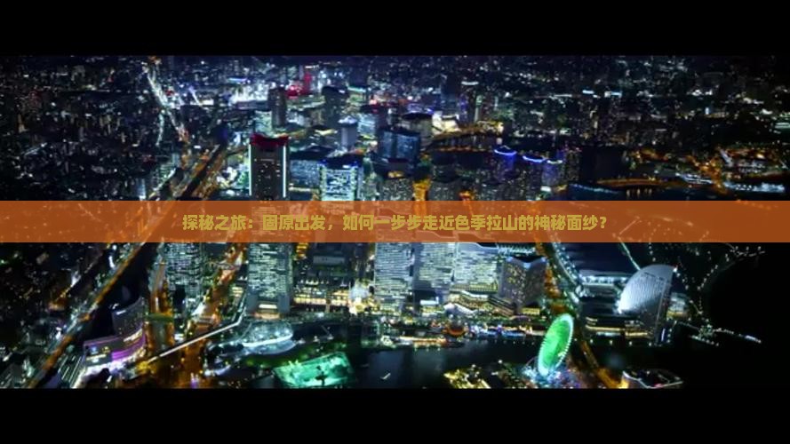 探秘之旅：固原出发，如何一步步走近色季拉山的神秘面纱？