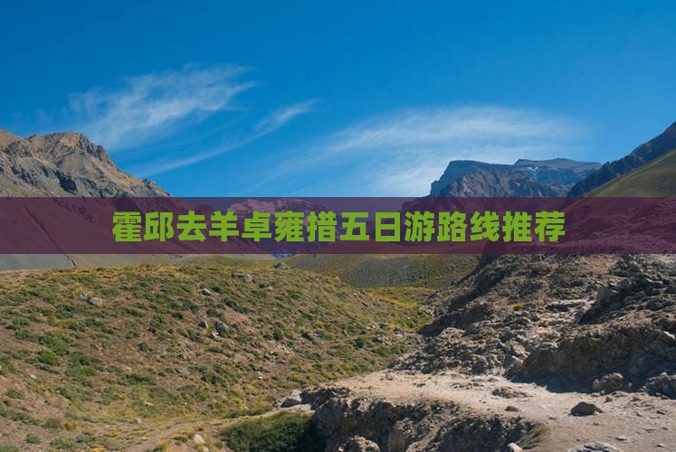 霍邱去羊卓雍措五日游路线推荐