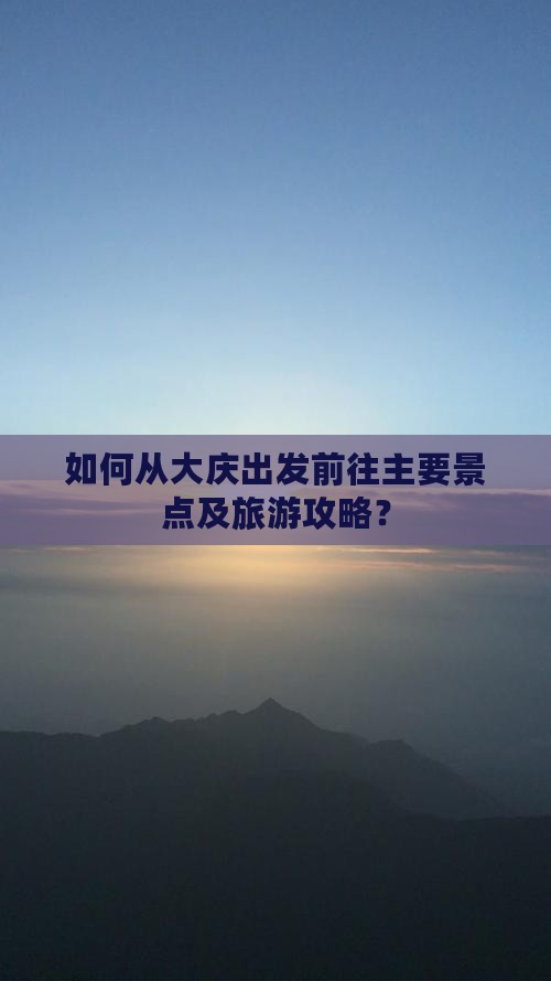 如何从大庆出发前往主要景点及旅游攻略？