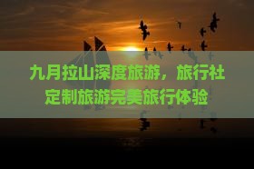 九月拉山深度旅游，旅行社定制旅游完美旅行体验