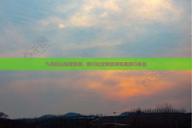 九月拉山深度旅游，旅行社定制旅游完美旅行体验