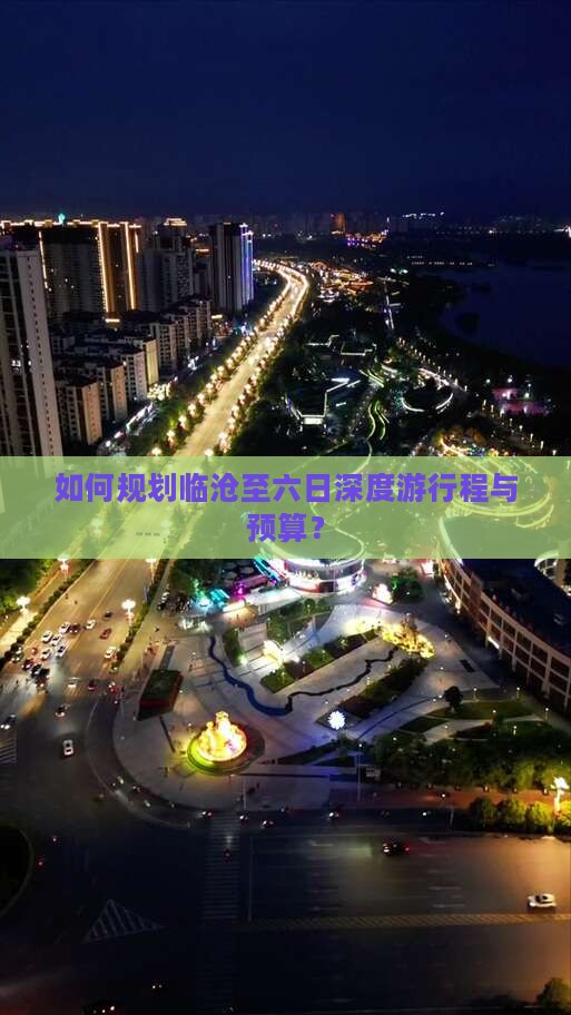 如何规划临沧至六日深度游行程与预算？