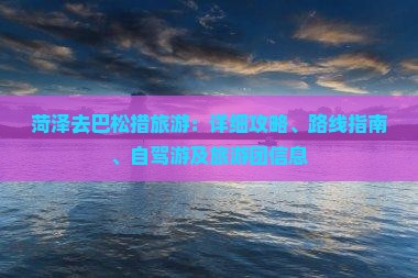 菏泽去巴松措旅游：详细攻略、路线指南、自驾游及旅游团信息