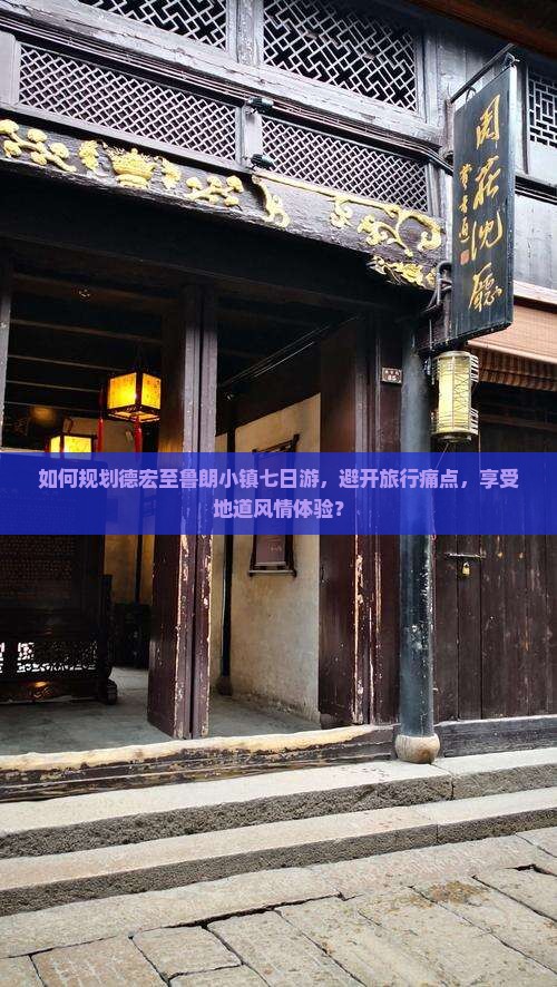 如何规划德宏至鲁朗小镇七日游，避开旅行痛点，享受地道风情体验？
