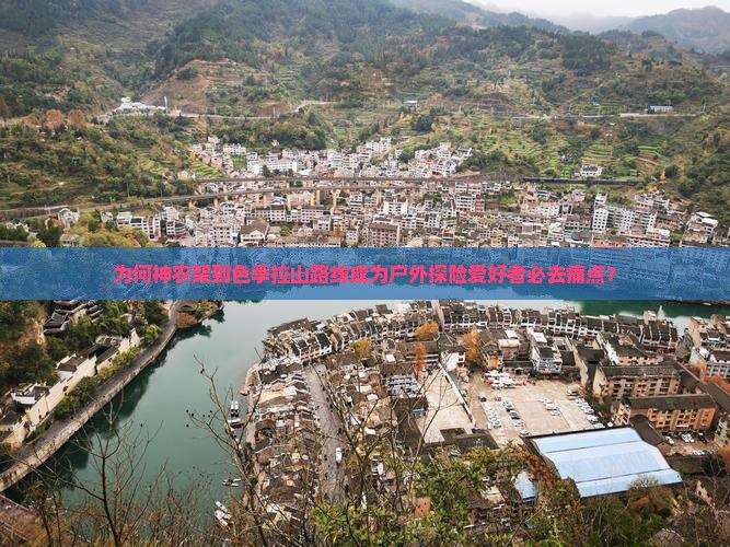 为何神农架到色季拉山路线成为户外探险爱好者必去痛点？