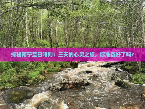探秘南宁至日喀则：三天的心灵之旅，你准备好了吗？