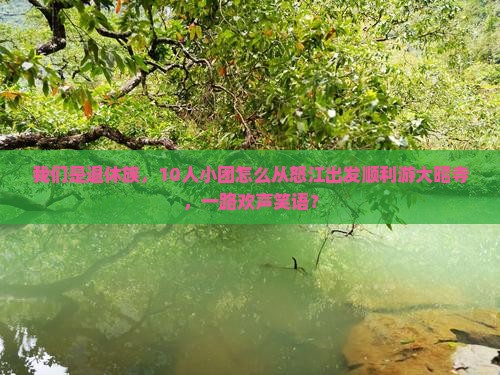 我们是退休族，10人小团怎么从怒江出发顺利游大昭寺，一路欢声笑语？