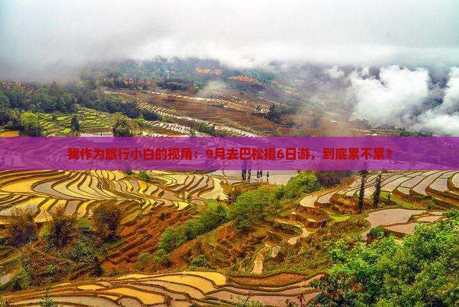 我作为旅行小白的视角：9月去巴松措6日游，到底累不累？