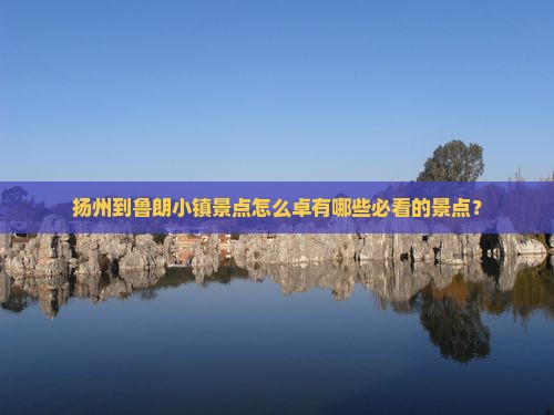 扬州到鲁朗小镇景点怎么卓有哪些必看的景点？