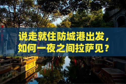 说走就住防城港出发，如何一夜之间拉萨见？