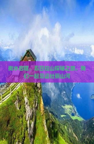 衡水启程，五日拉山探秘之旅，我们一起见证壮丽山河