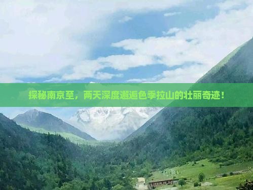 探秘南京至，两天深度邂逅色季拉山的壮丽奇迹！