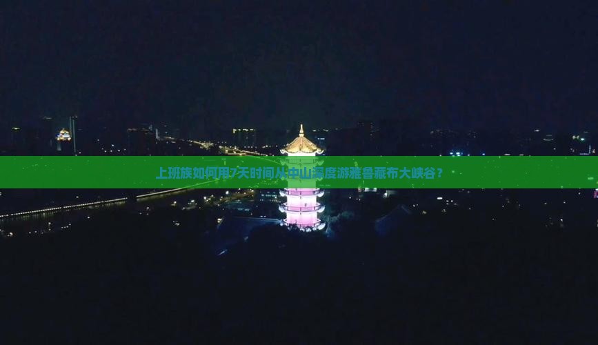 上班族如何用7天时间从中山深度游雅鲁藏布大峡谷？