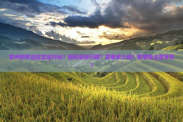 常州到布达拉宫旅行社？如何安排行程？需要多少钱？有哪些注意事项？