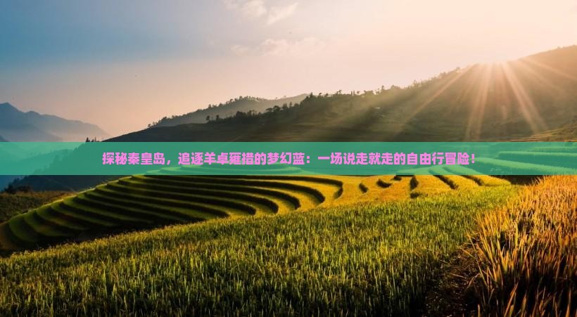 探秘秦皇岛，追逐羊卓雍措的梦幻蓝：一场说走就走的自由行冒险！