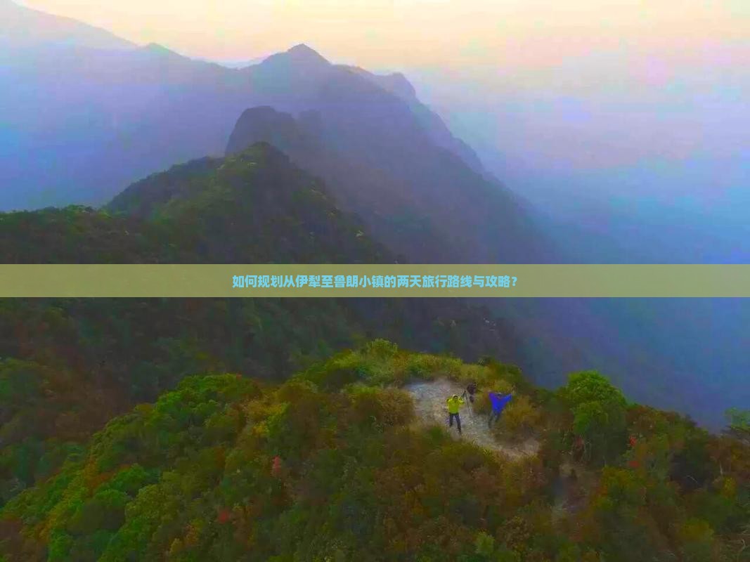 如何规划从伊犁至鲁朗小镇的两天旅行路线与攻略？