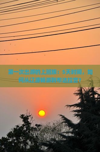 第一次出游的上班族：5天时间，如何从辽源畅游到布达拉宫？