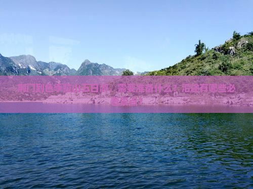 荆门到色季拉山五日游，需要准备什么？沿途有哪些必看景点？