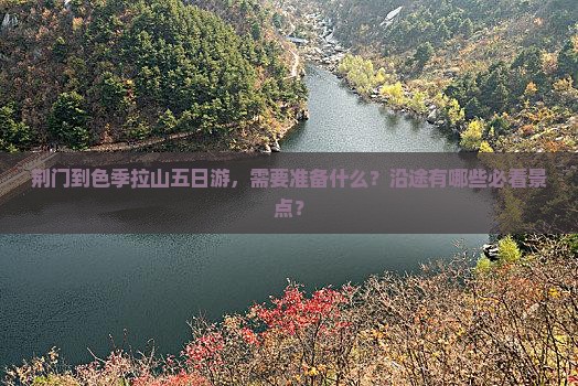 荆门到色季拉山五日游，需要准备什么？沿途有哪些必看景点？