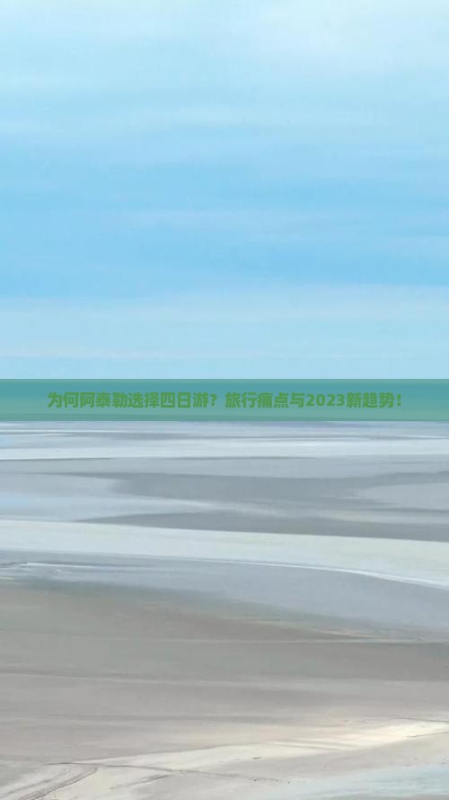 为何阿泰勒选择四日游？旅行痛点与2023新趋势！
