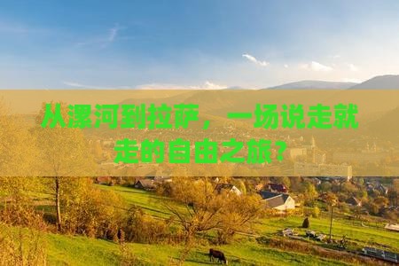 从漯河到拉萨，一场说走就走的自由之旅？